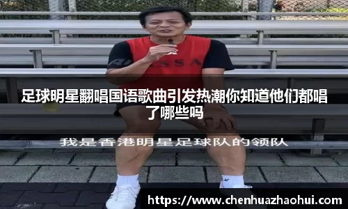 足球明星翻唱国语歌曲引发热潮你知道他们都唱了哪些吗